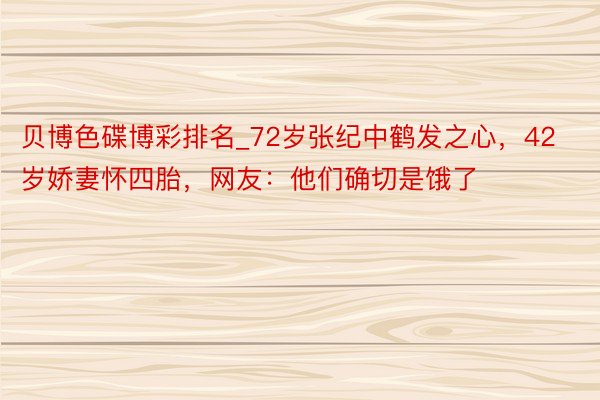 贝博色碟博彩排名_72岁张纪中鹤发之心，42岁娇妻怀四胎，网友：他们确切是饿了