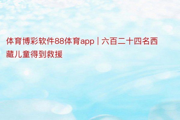 体育博彩软件88体育app | 六百二十四名西藏儿童得到救援