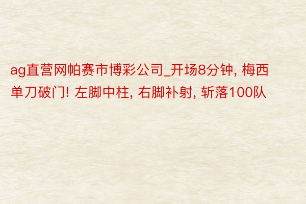 ag直营网帕赛市博彩公司_开场8分钟, 梅西单刀破门! 左脚中柱, 右脚补射, 斩落100队
