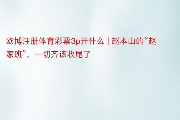 欧博注册体育彩票3p开什么 | 赵本山的“赵家班”，一切齐该收尾了