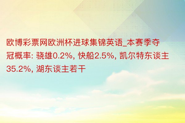 欧博彩票网欧洲杯进球集锦英语_本赛季夺冠概率: 骁雄0.2%, 快船2.5%, 凯尔特东谈主35.2%, 湖东谈主若干