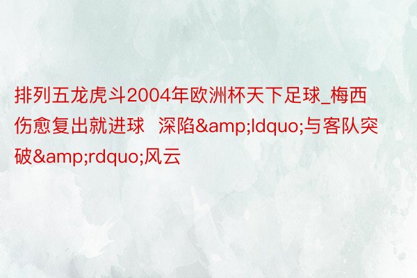 排列五龙虎斗2004年欧洲杯天下足球_梅西伤愈复出就进球  深陷&ldquo;与客队突破&rdquo;风云
