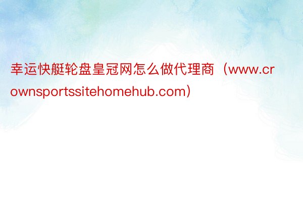 幸运快艇轮盘皇冠网怎么做代理商（www.crownsportssitehomehub.com）