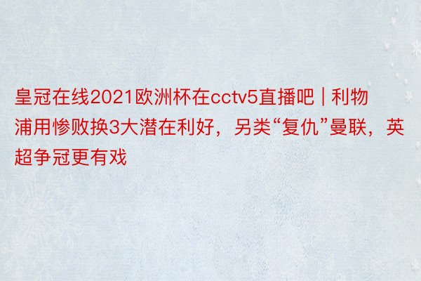 皇冠在线2021欧洲杯在cctv5直播吧 | 利物浦用惨败换3大潜在利好，另类“复仇”曼联，英超争冠更有戏