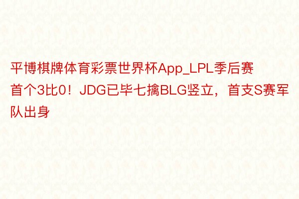 平博棋牌体育彩票世界杯App_LPL季后赛首个3比0！JDG已毕七擒BLG竖立，首支S赛军队出身