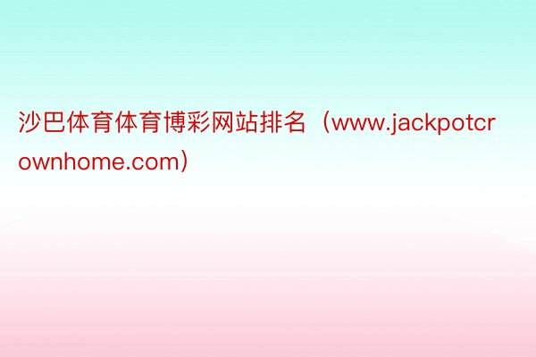 沙巴体育体育博彩网站排名（www.jackpotcrownhome.com）