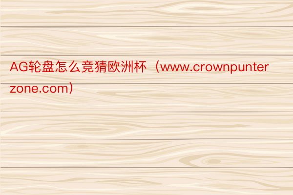 AG轮盘怎么竞猜欧洲杯（www.crownpunterzone.com）