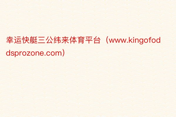 幸运快艇三公纬来体育平台（www.kingofoddsprozone.com）
