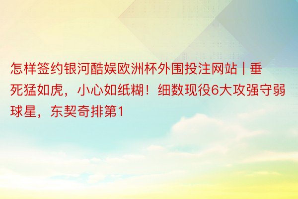 怎样签约银河酷娱欧洲杯外围投注网站 | 垂死猛如虎，小心如纸糊！细数现役6大攻强守弱球星，东契奇排第1