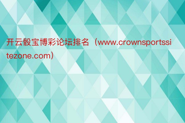 开云骰宝博彩论坛排名（www.crownsportssitezone.com）