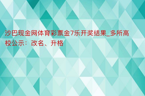 沙巴现金网体育彩票金7乐开奖结果_多所高校公示：改名、升格