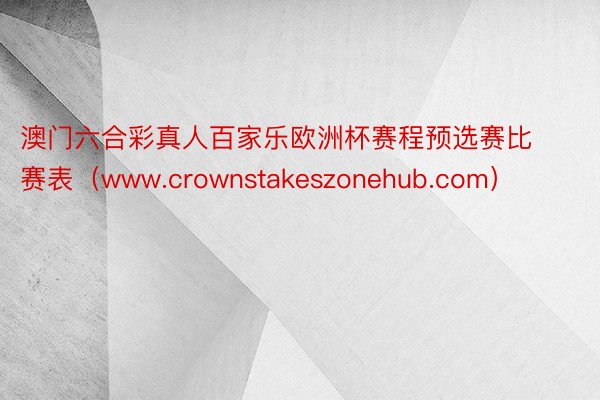 澳门六合彩真人百家乐欧洲杯赛程预选赛比赛表（www.crownstakeszonehub.com）