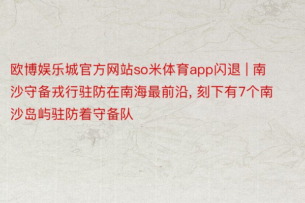 欧博娱乐城官方网站so米体育app闪退 | 南沙守备戎行驻防在南海最前沿, 刻下有7个南沙岛屿驻防着守备队