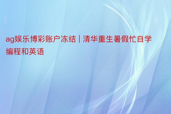 ag娱乐博彩账户冻结 | 清华重生暑假忙自学编程和英语