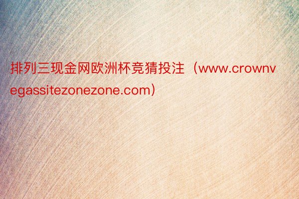 排列三现金网欧洲杯竞猜投注（www.crownvegassitezonezone.com）
