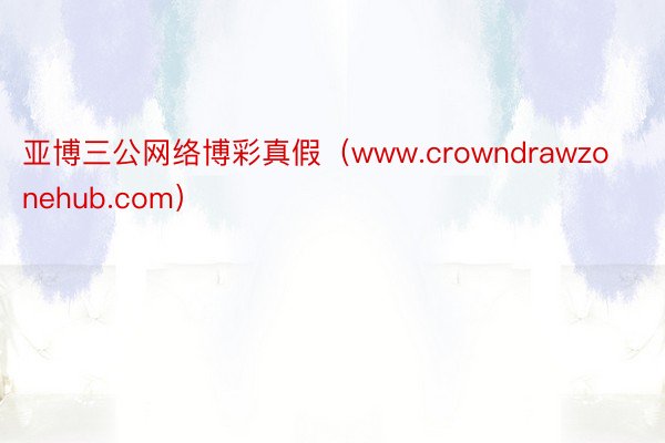 亚博三公网络博彩真假(www.crowndrawzonehub.com)