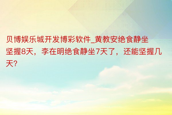 贝博娱乐城开发博彩软件_黄教安绝食静坐坚握8天，李在明绝食静坐7天了，还能坚握几天？