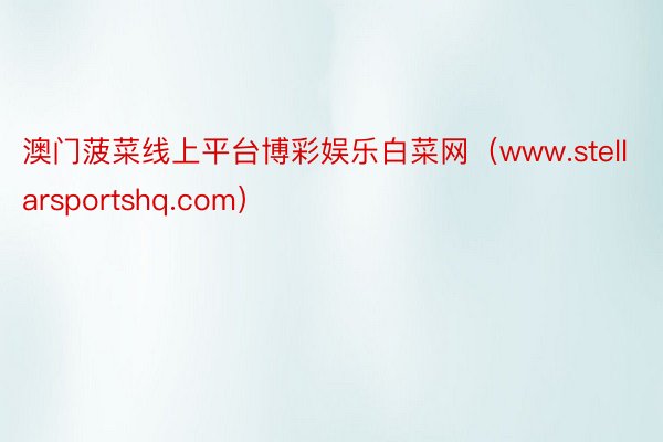 澳门菠菜线上平台博彩娱乐白菜网（www.stellarsportshq.com）