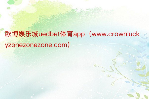 欧博娱乐城uedbet体育app（www.crownluckyzonezonezone.com）