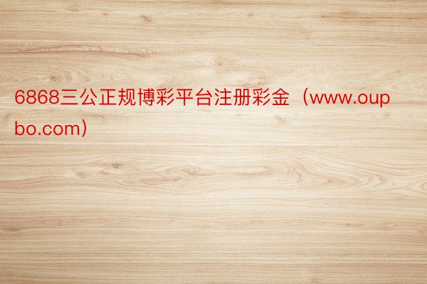 6868三公正规博彩平台注册彩金（www.oupbo.com）