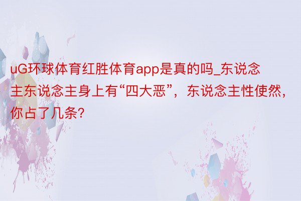 uG环球体育红胜体育app是真的吗_东说念主东说念主身上有“四大恶”，东说念主性使然，你占了几条？