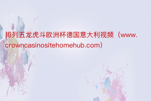 排列五龙虎斗欧洲杯德国意大利视频（www.crowncasinositehomehub.com）