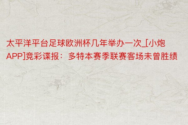 太平洋平台足球欧洲杯几年举办一次_[小炮APP]竞彩谍报：多特本赛季联赛客场未曾胜绩