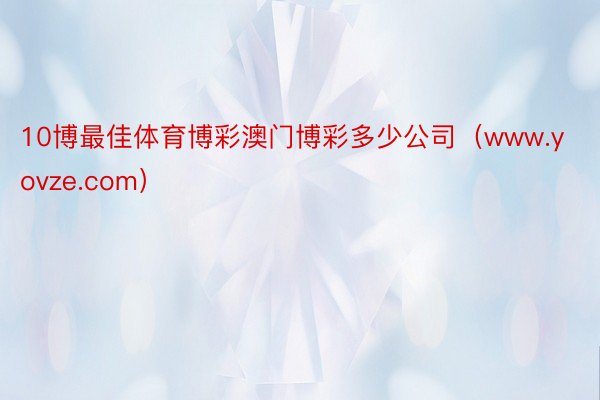 10博最佳体育博彩澳门博彩多少公司（www.yovze.com）