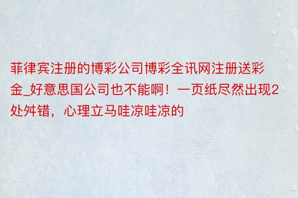 菲律宾注册的博彩公司博彩全讯网注册送彩金_好意思国公司也不能啊！一页纸尽然出现2处舛错，心理立马哇凉哇凉的