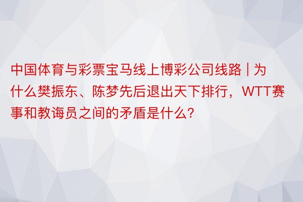 中国体育与彩票宝马线上博彩公司线路 | 为什么樊振东、陈梦先后退出天下排行，WTT赛事和教诲员之间的矛盾是什么？