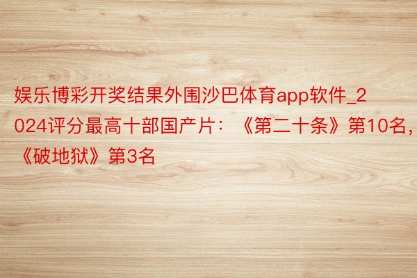 娱乐博彩开奖结果外围沙巴体育app软件_2024评分最高十部国产片：《第二十条》第10名，《破地狱》第3名
