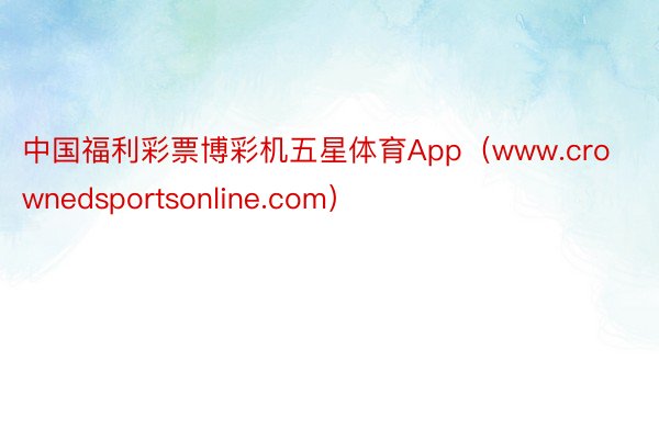 中国福利彩票博彩机五星体育App（www.crownedsportsonline.com）