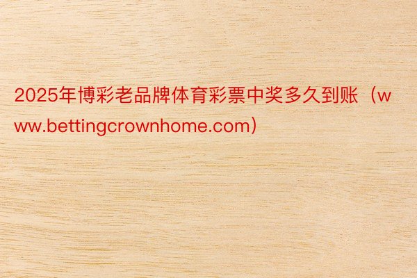2025年博彩老品牌体育彩票中奖多久到账（www.bettingcrownhome.com）